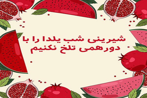 شیرینی شب یلدا را با دورهمی تلخ نکنیم